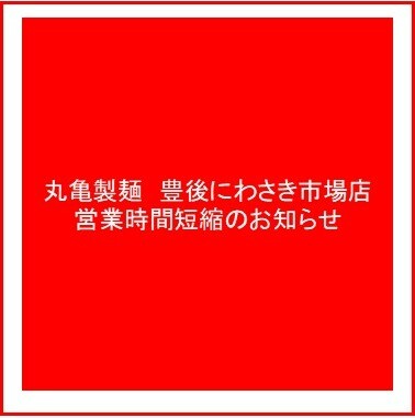 営業時間短縮のお知らせ「丸亀製麺　豊後にわさき市場店」