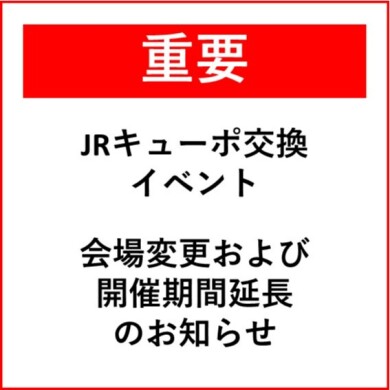 【重要】「JRキューポ交換イベント」会場変更および 開催期間延長 のお知らせ
