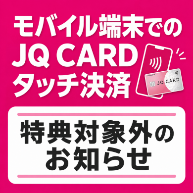 モバイル端末でのJQ CARDタッチ決済 特典対象外のお知らせ